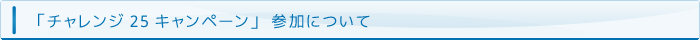 「チャレンジ25キャンペーン」参加について